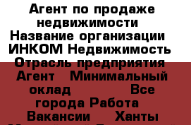 Агент по продаже недвижимости › Название организации ­ ИНКОМ-Недвижимость › Отрасль предприятия ­ Агент › Минимальный оклад ­ 60 000 - Все города Работа » Вакансии   . Ханты-Мансийский,Белоярский г.